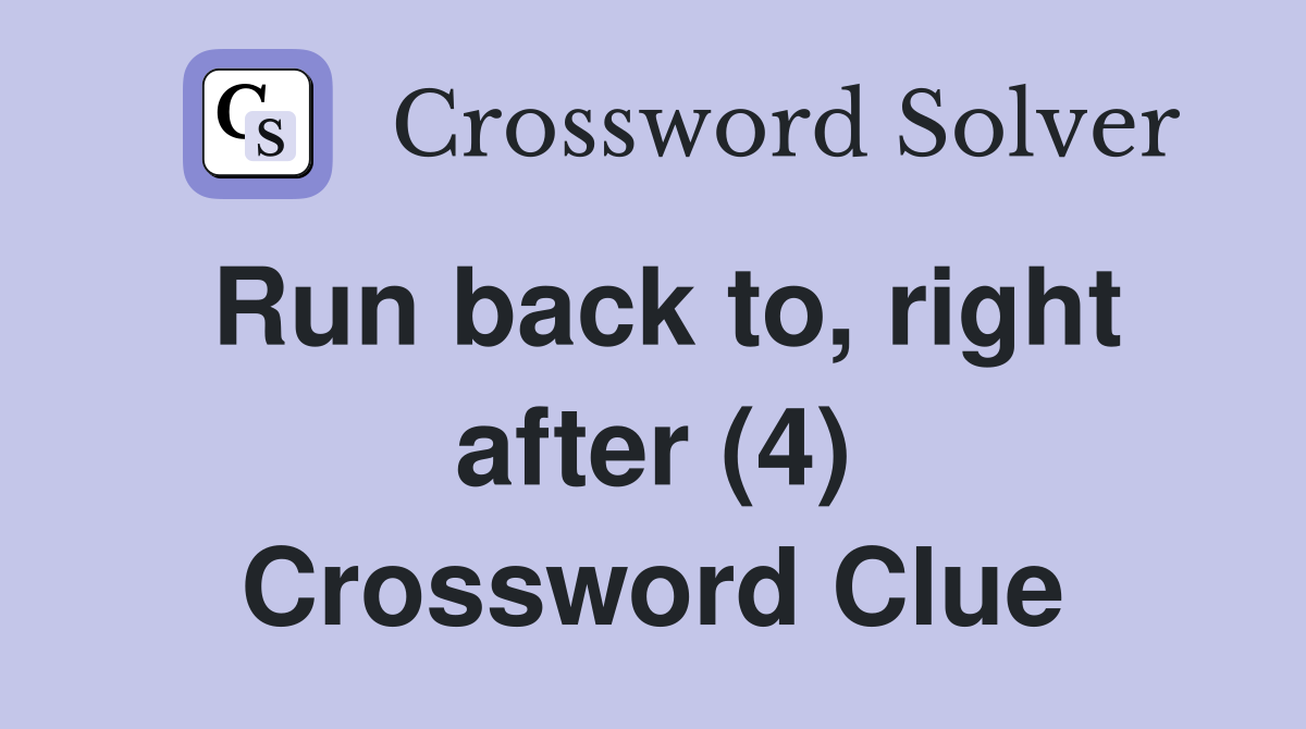 Run back to, right after (4) Crossword Clue