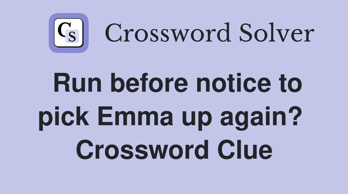 Run before notice to pick Emma up again?  Crossword Clue