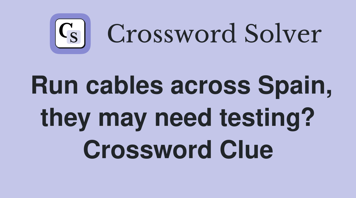 Run cables across Spain, they may need testing? Crossword Clue