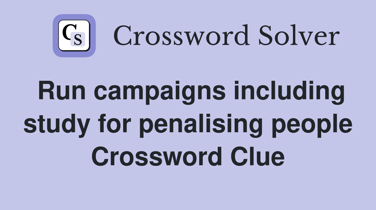 Run campaigns including study for penalising people Crossword Clue