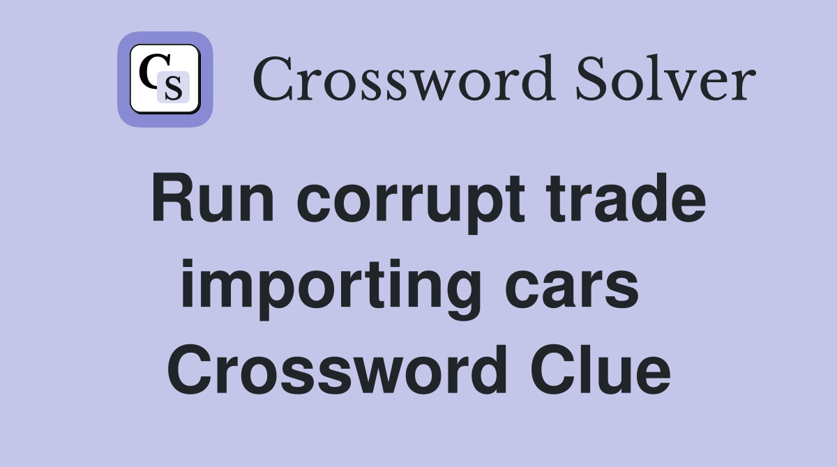 Run corrupt trade importing cars  Crossword Clue