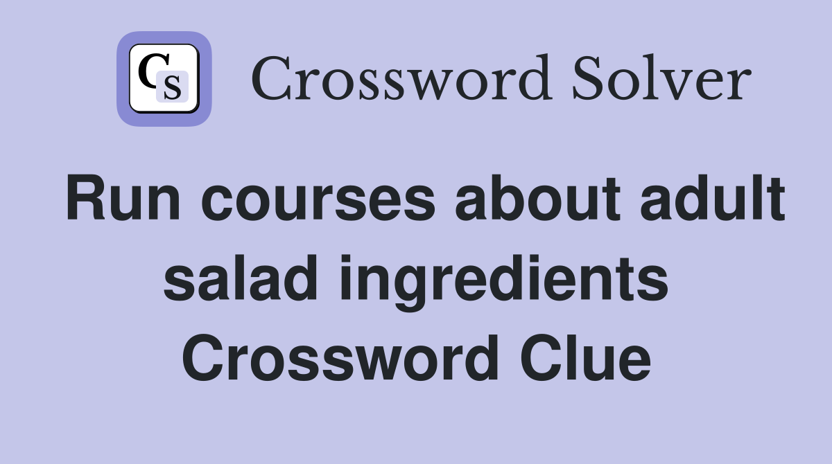 Run courses about adult salad ingredients Crossword Clue
