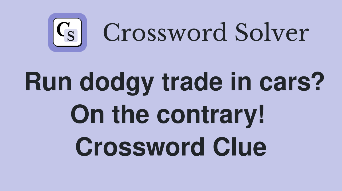 Run dodgy trade in cars? On the contrary!  Crossword Clue