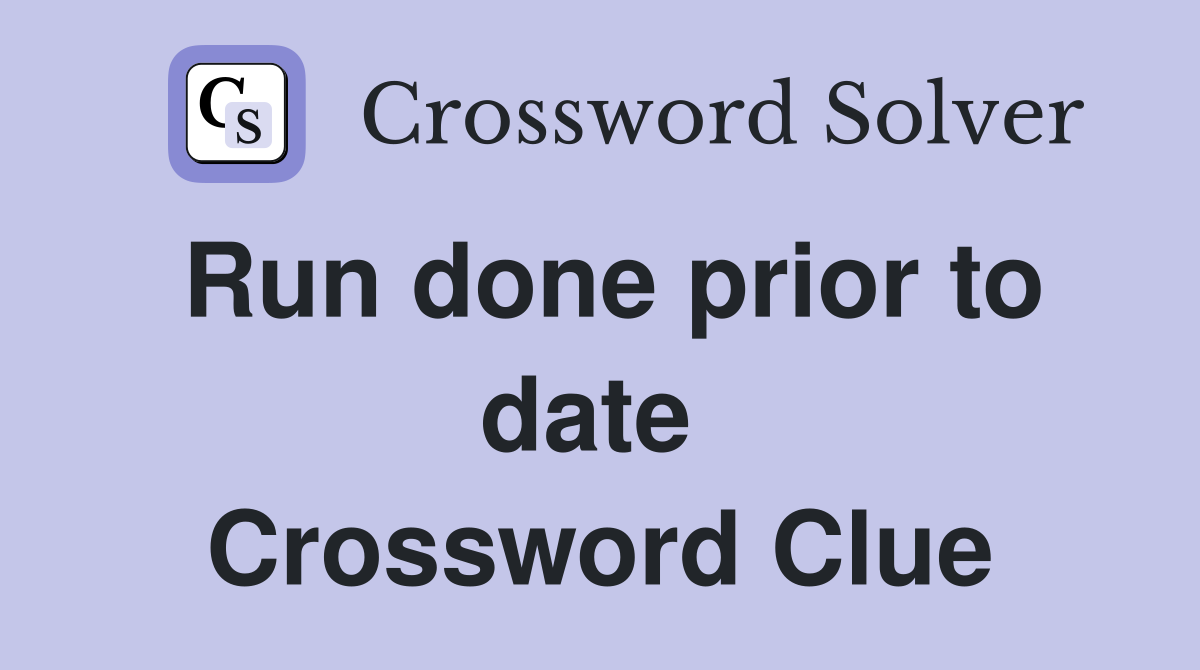 Run done prior to date  Crossword Clue