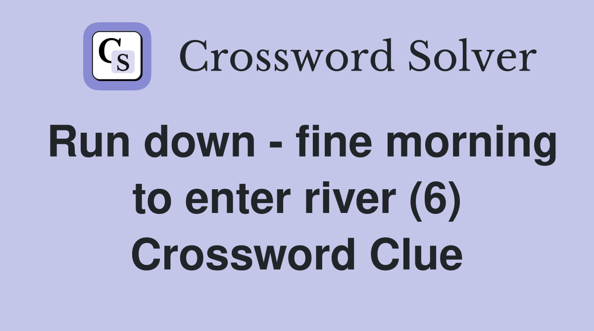 Run down - fine morning to enter river (6) Crossword Clue