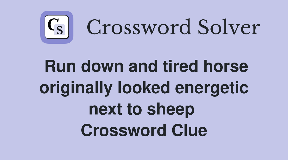 Run down and tired horse originally looked energetic next to sheep  Crossword Clue