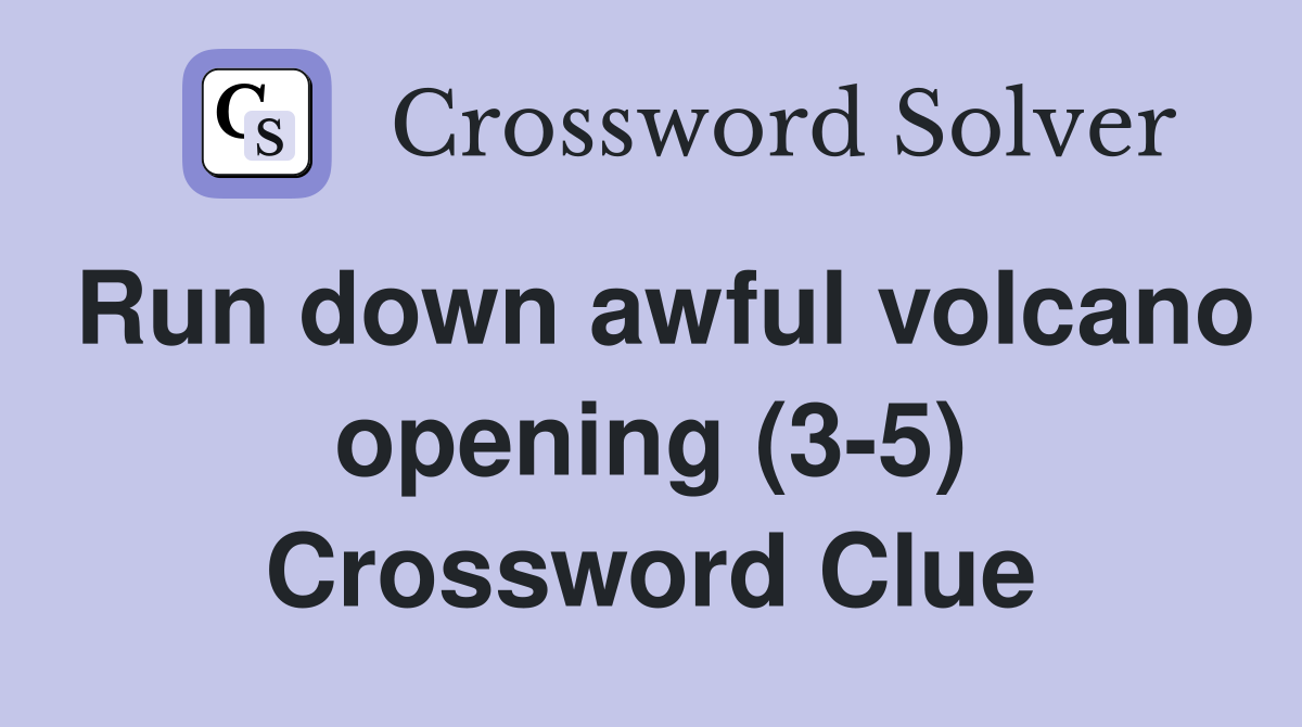 Run down awful volcano opening (3-5) Crossword Clue