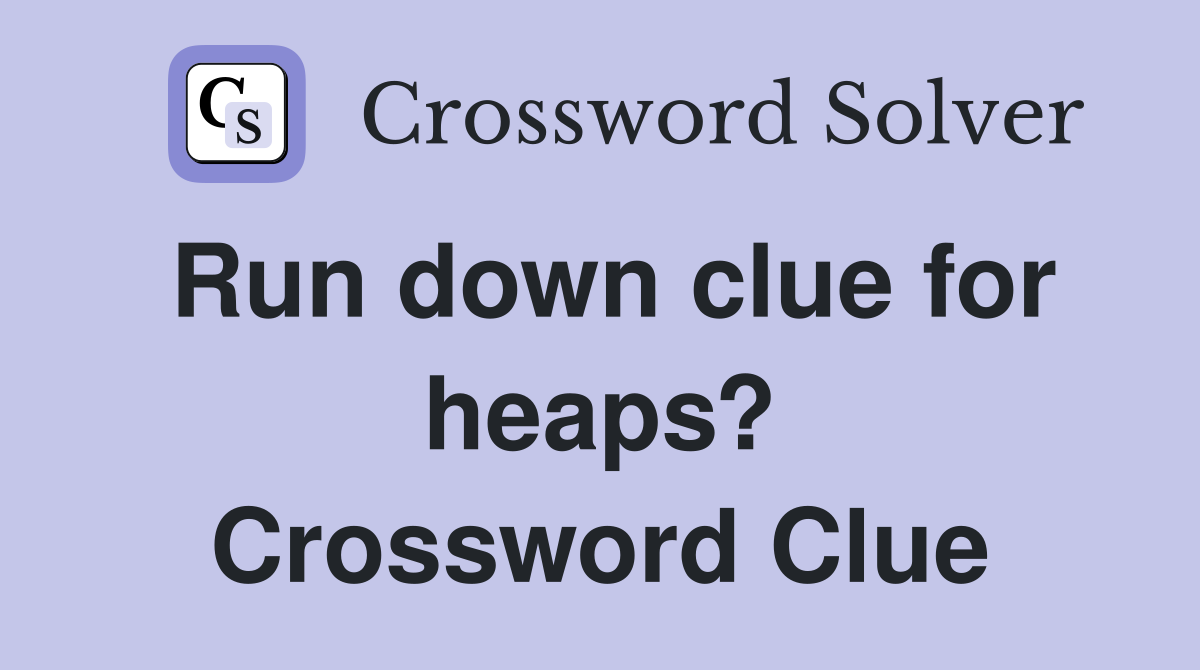 Run down clue for heaps? Crossword Clue