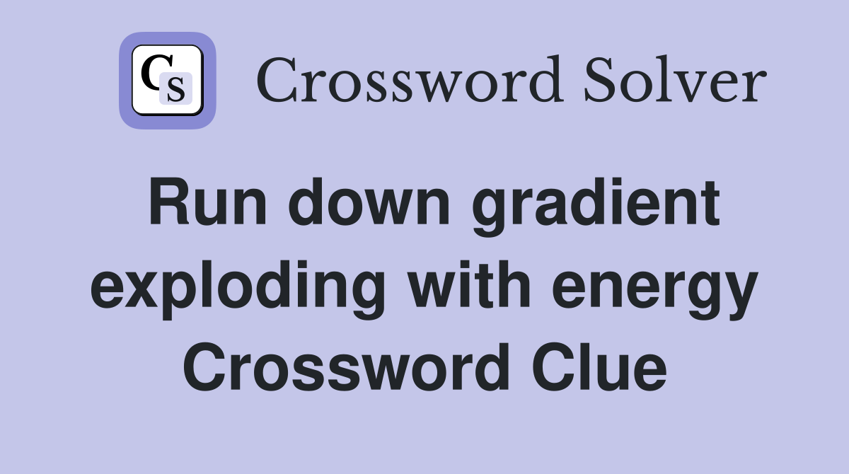Run down gradient exploding with energy Crossword Clue