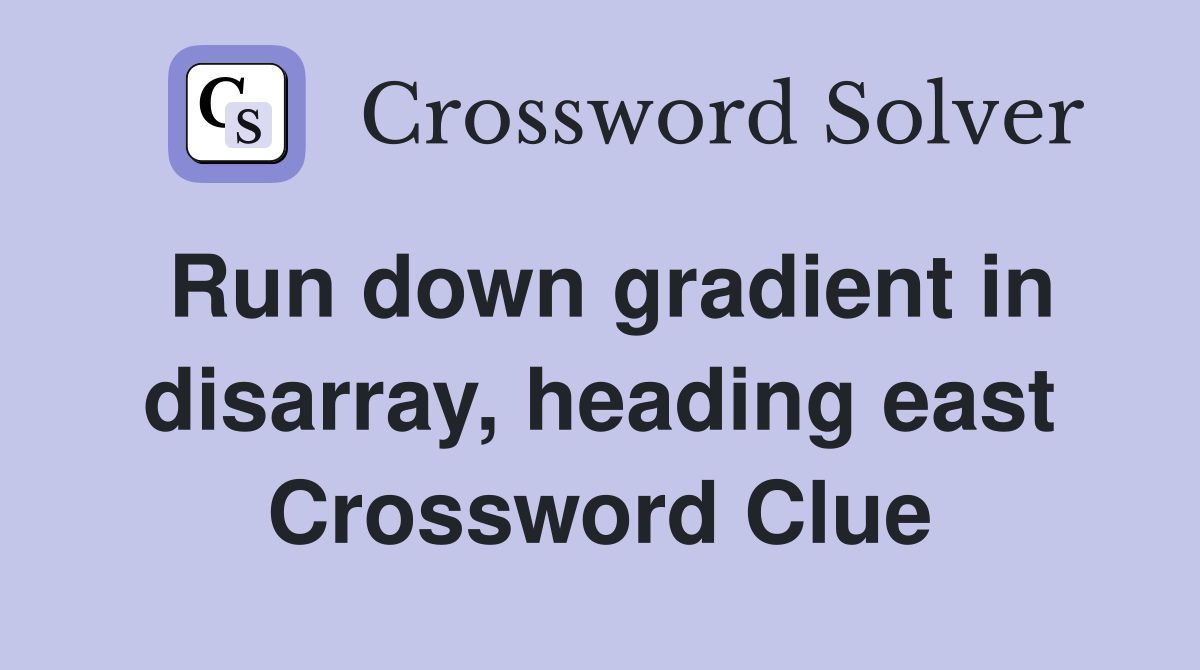 Run down gradient in disarray, heading east Crossword Clue
