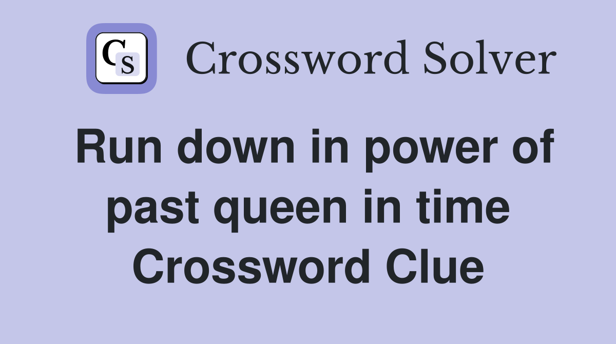 Run down in power of past queen in time Crossword Clue