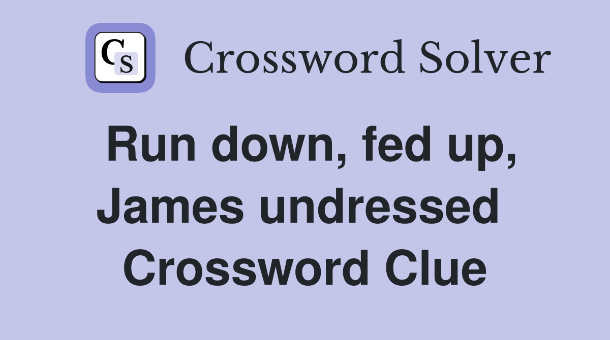 Run down, fed up, James undressed  Crossword Clue