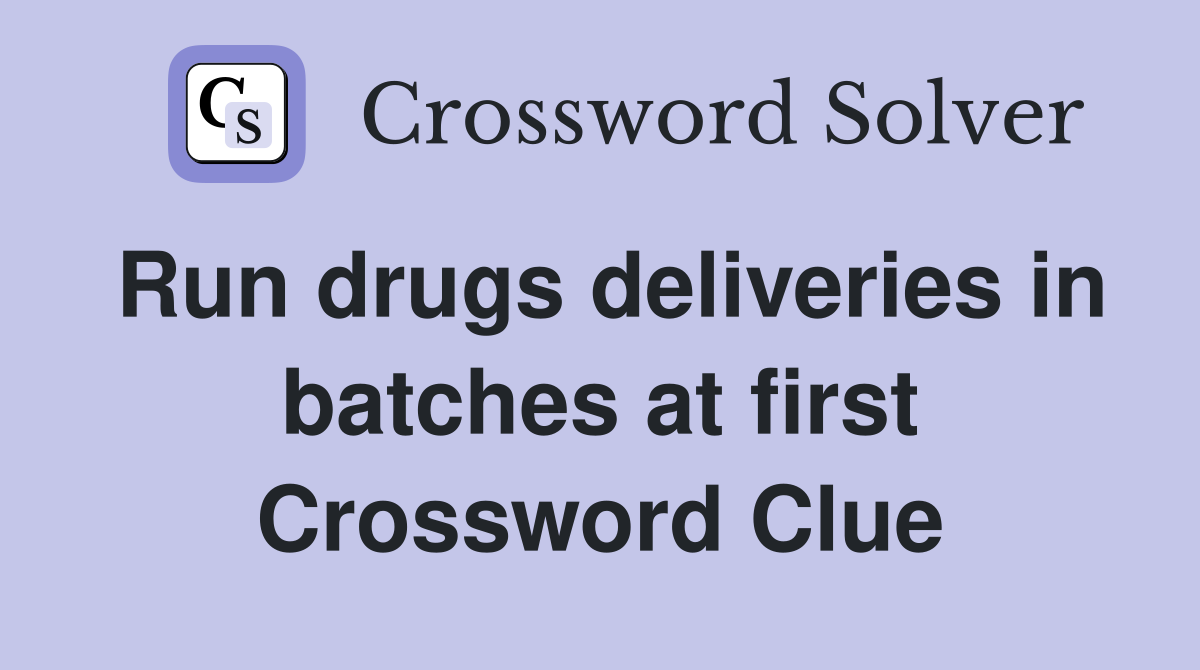 Run drugs deliveries in batches at first Crossword Clue