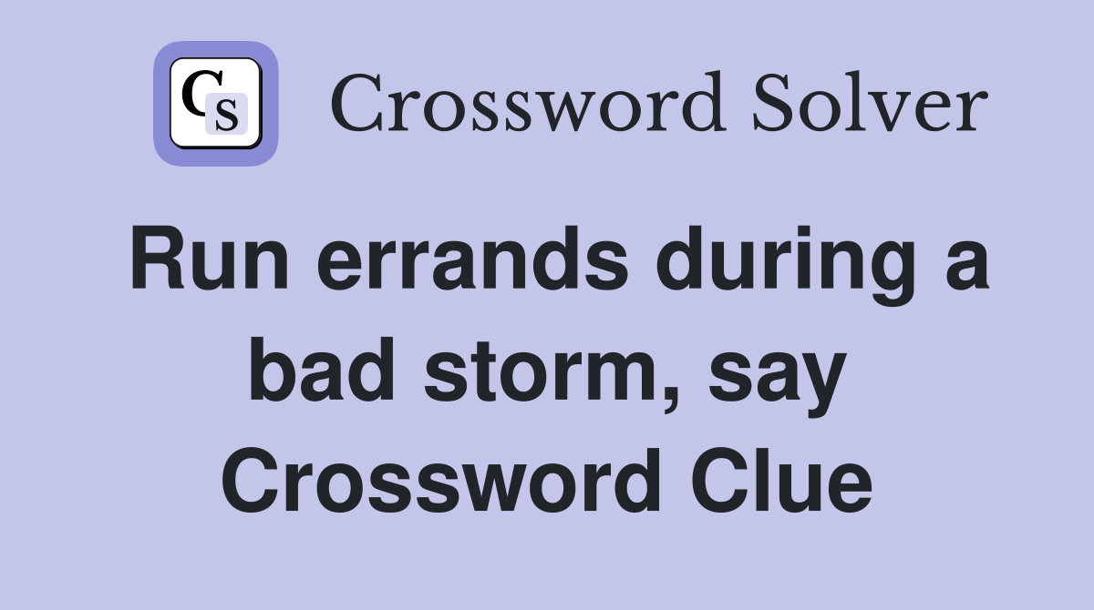 Run errands during a bad storm, say Crossword Clue