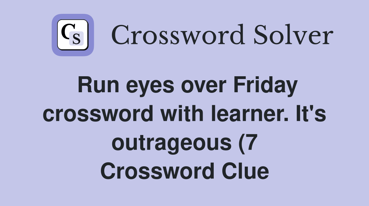 Run eyes over Friday crossword with learner It #39 s outrageous (7 Run eyes over Friday crossword with learner It #39 s outrageous (7