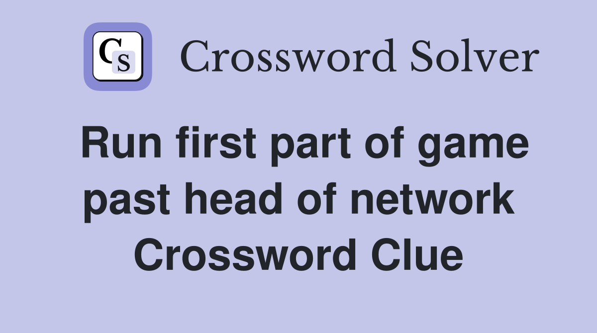 Run first part of game past head of network Crossword Clue