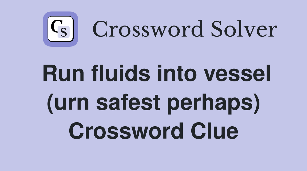 Run fluids into vessel (urn safest perhaps) Crossword Clue