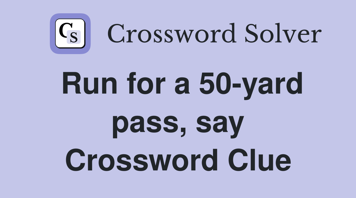 Run for a 50-yard pass, say Crossword Clue
