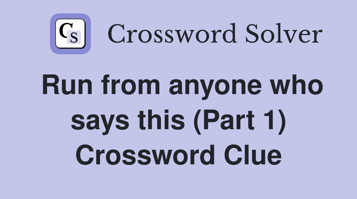Run from anyone who says this (Part 1) Crossword Clue