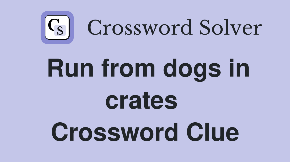 Run from dogs in crates  Crossword Clue