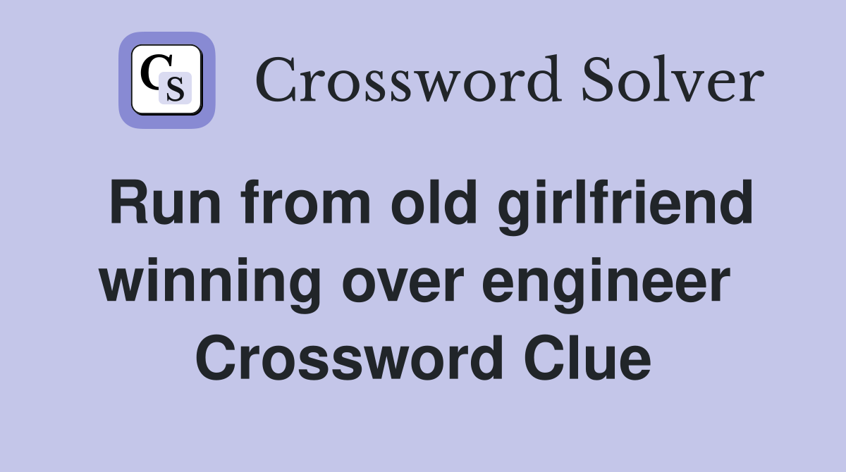 Run from old girlfriend winning over engineer  Crossword Clue