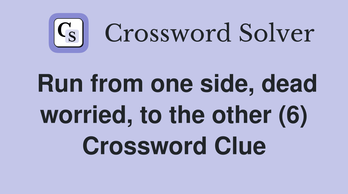 Run from one side, dead worried, to the other (6) Crossword Clue