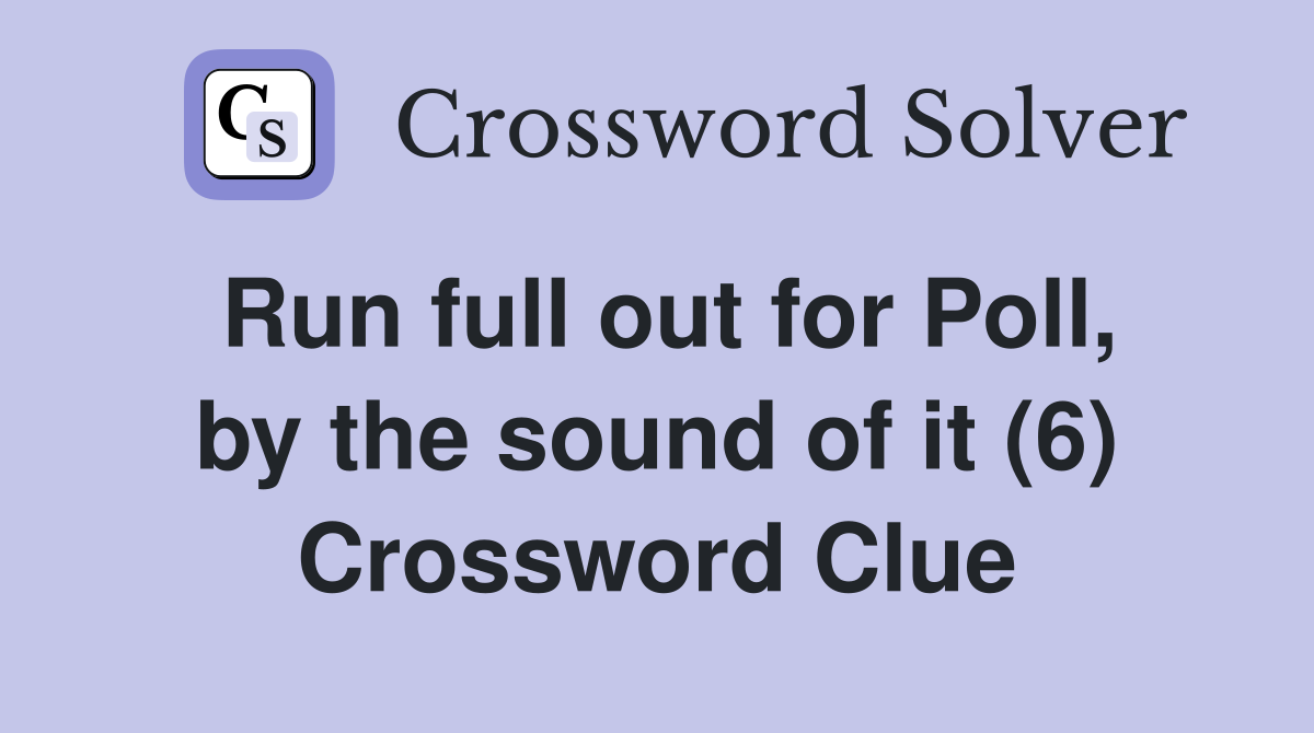 Run full out for Poll, by the sound of it (6) Crossword Clue