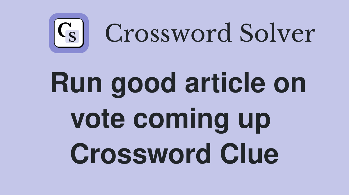 Run good article on vote coming up  Crossword Clue