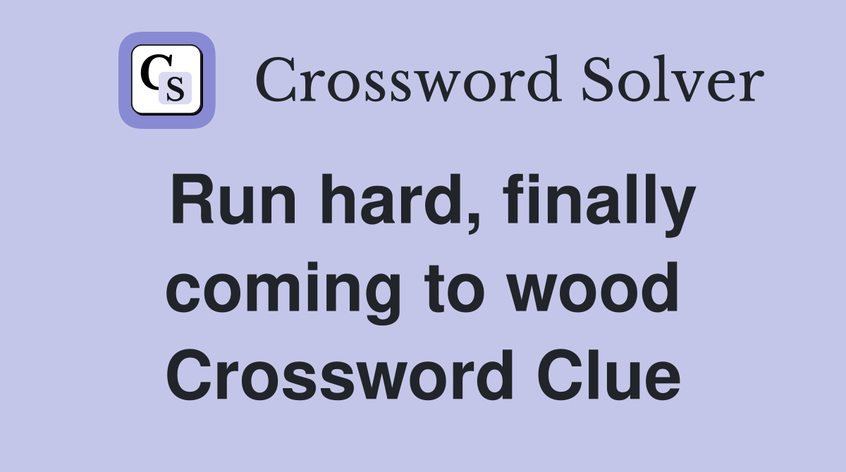 Run hard, finally coming to wood Crossword Clue