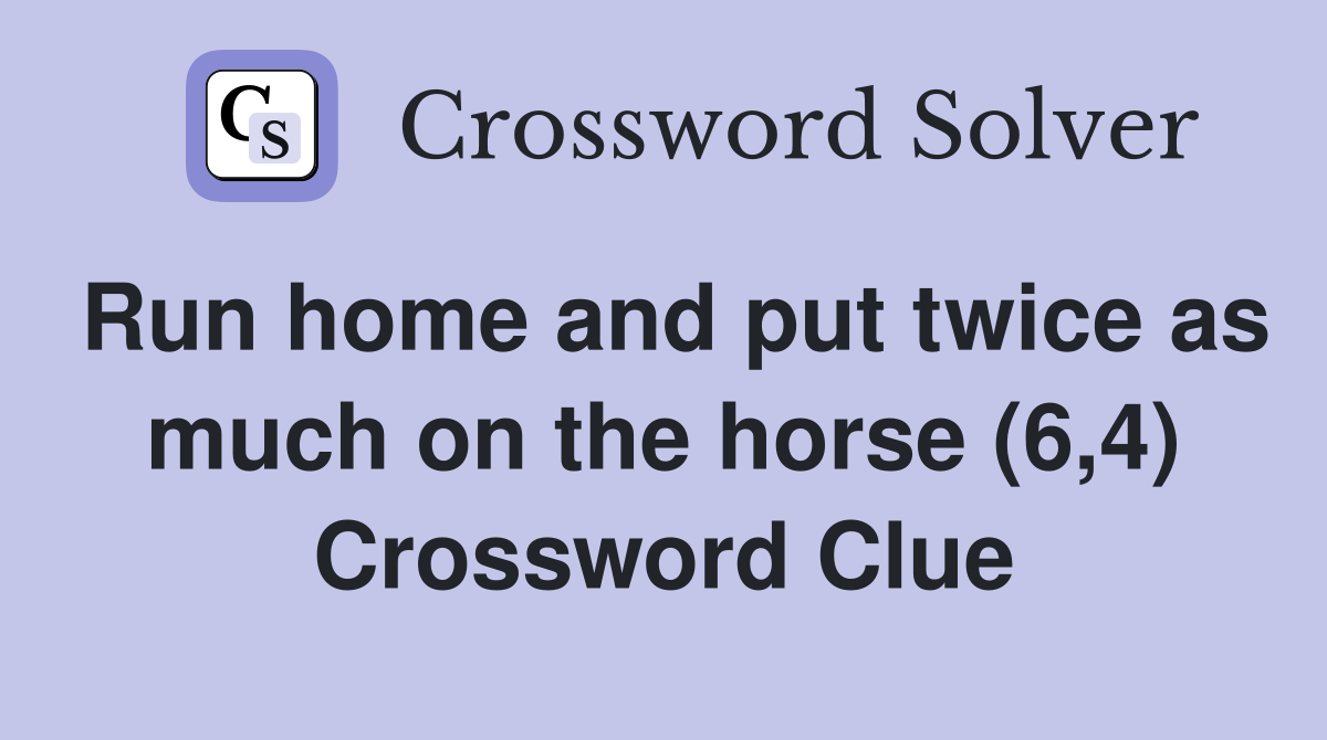 Run home and put twice as much on the horse (6,4) Crossword Clue