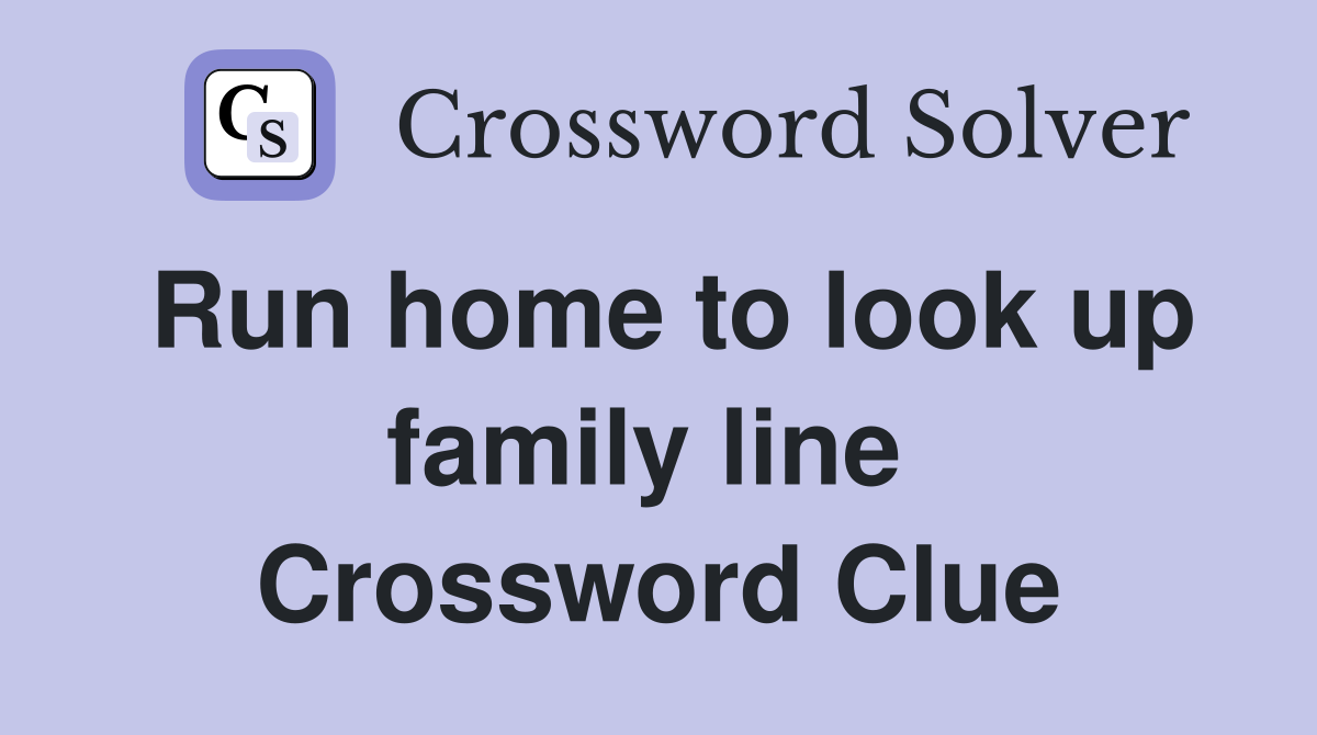Run home to look up family line  Crossword Clue