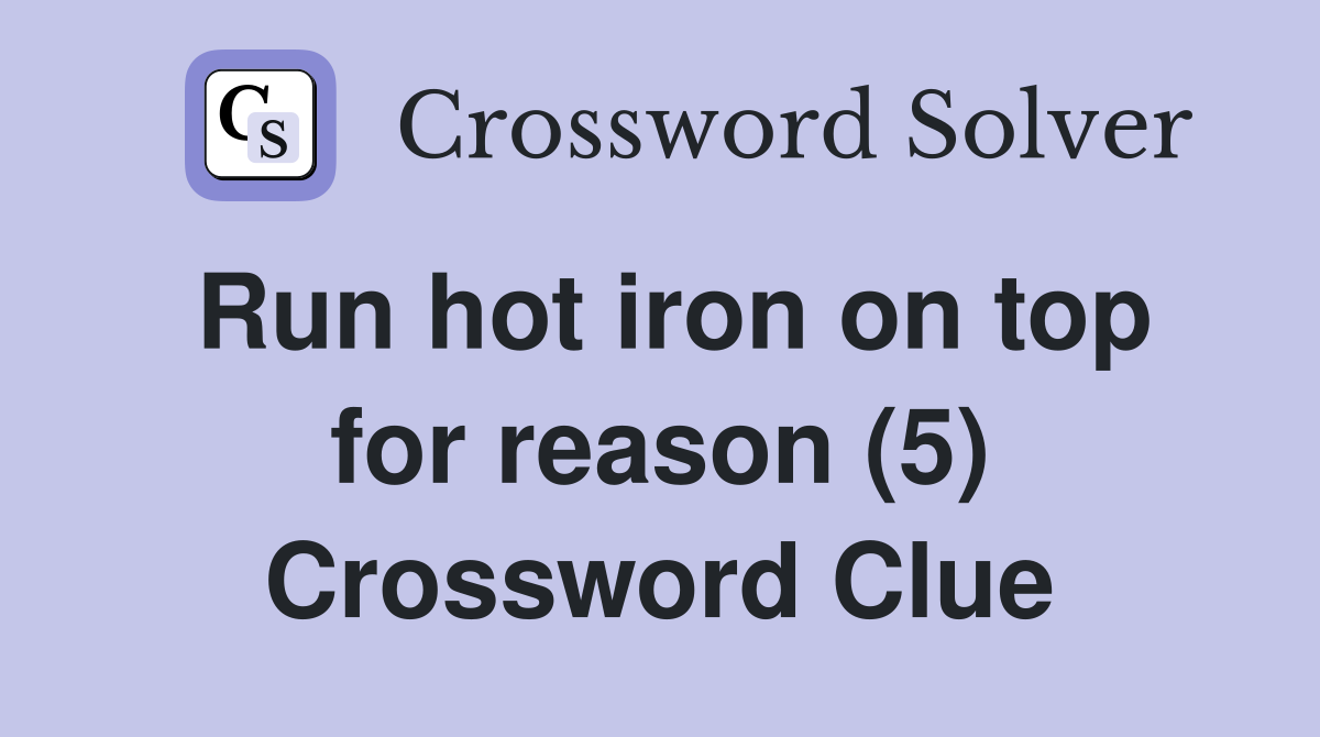 Run hot iron on top for reason (5) Crossword Clue