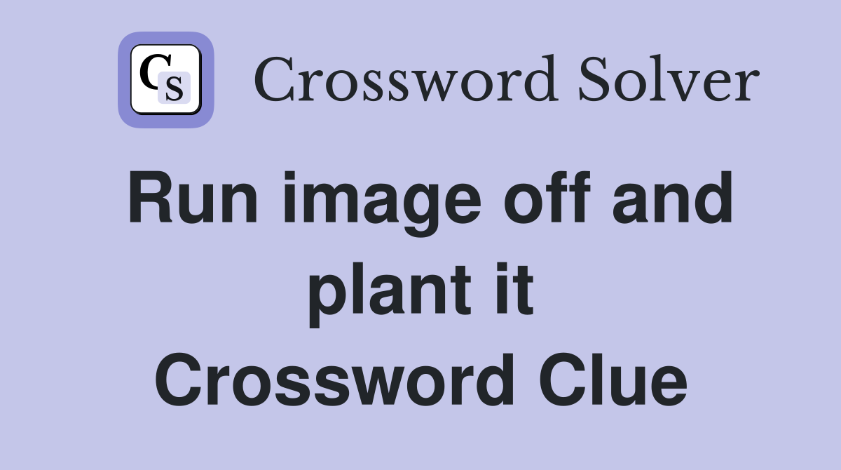 Run image off and plant it Crossword Clue