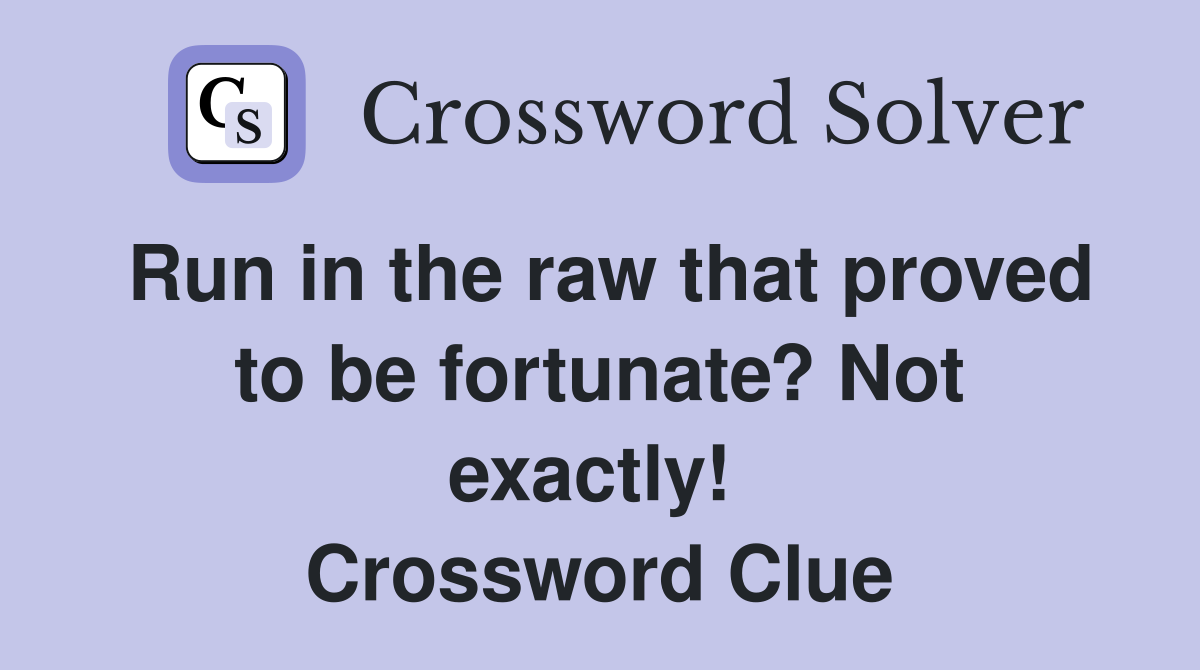 Run in the raw that proved to be fortunate? Not exactly!  Crossword Clue