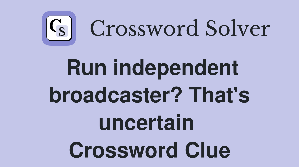 Run independent broadcaster? That's uncertain  Crossword Clue