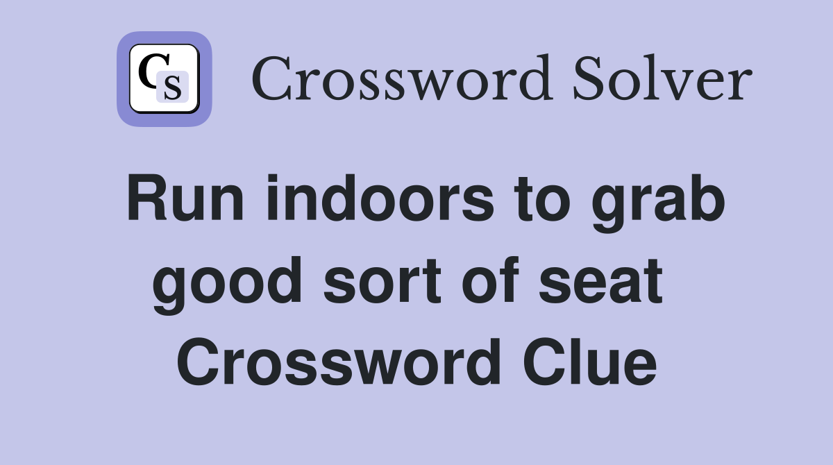 Run indoors to grab good sort of seat  Crossword Clue