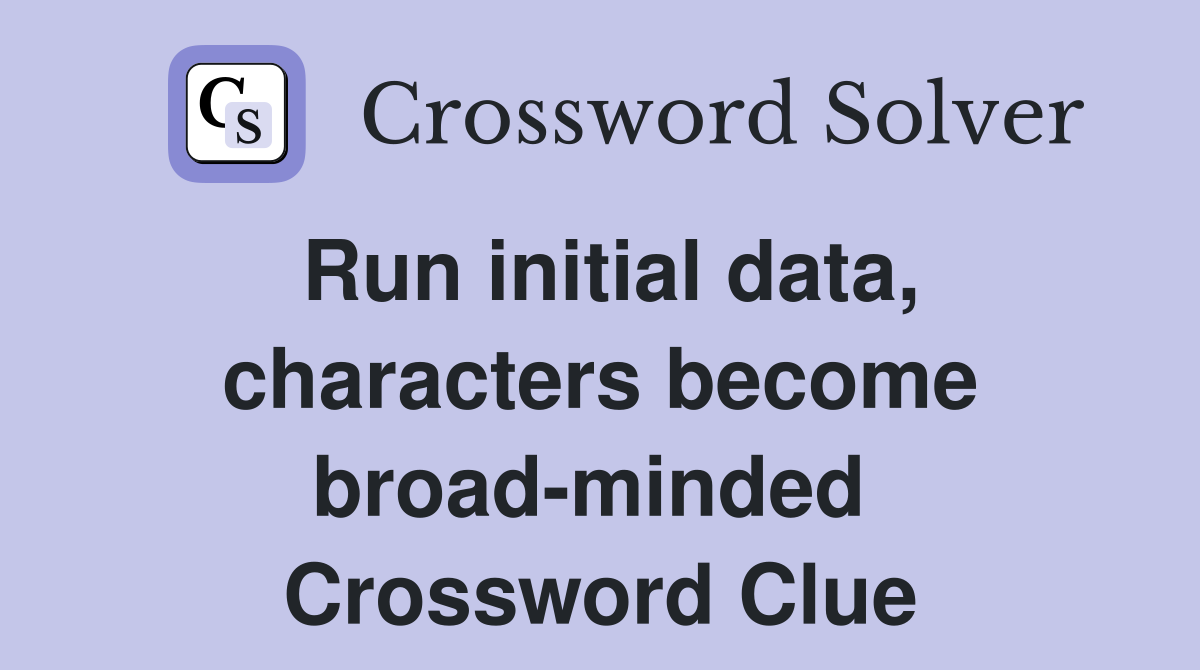Run initial data, characters become broad-minded  Crossword Clue