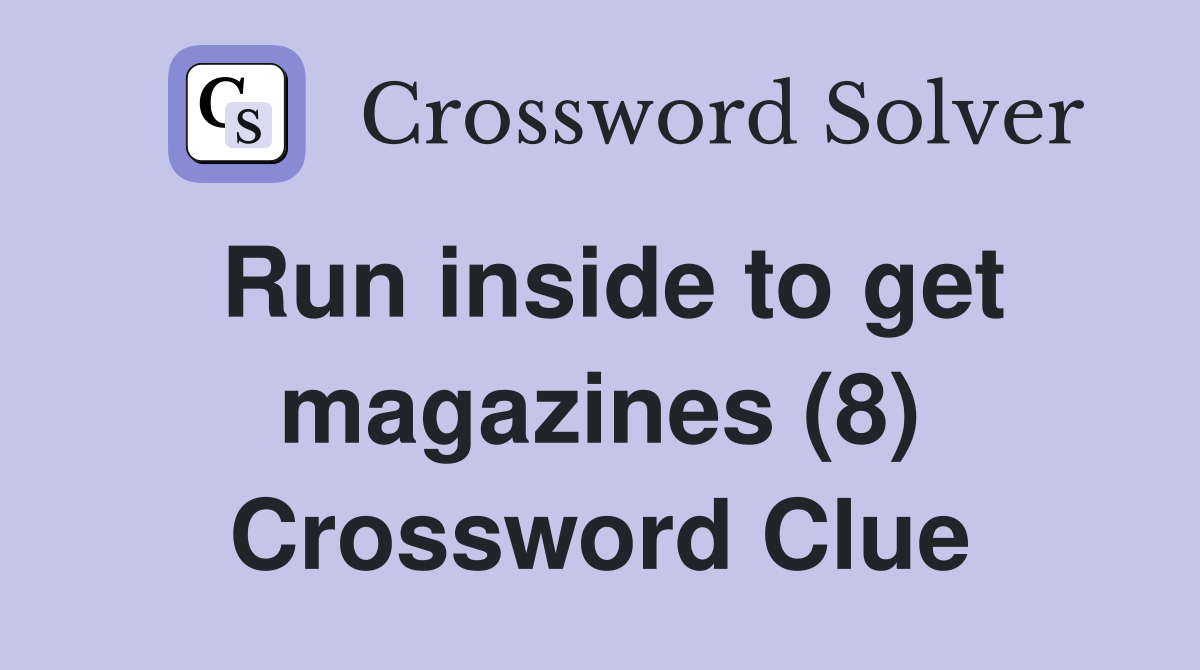 Run inside to get magazines (8) Crossword Clue
