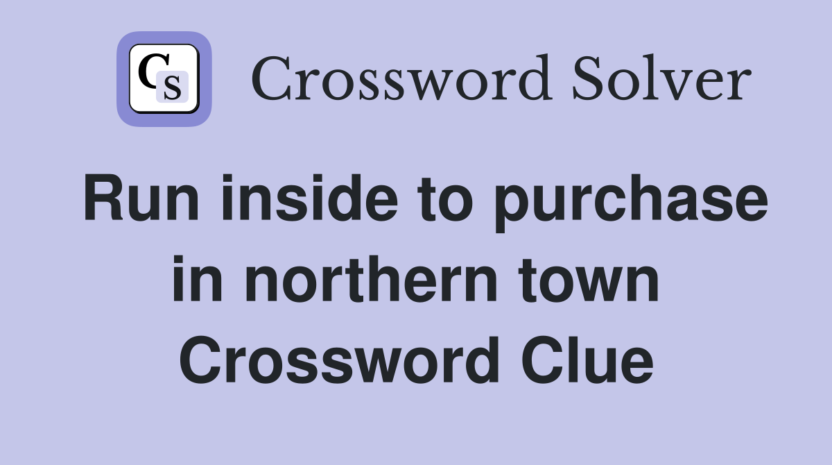 Run inside to purchase in northern town Crossword Clue