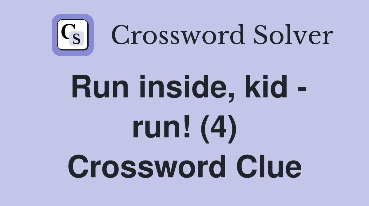 Run inside, kid - run! (4) Crossword Clue