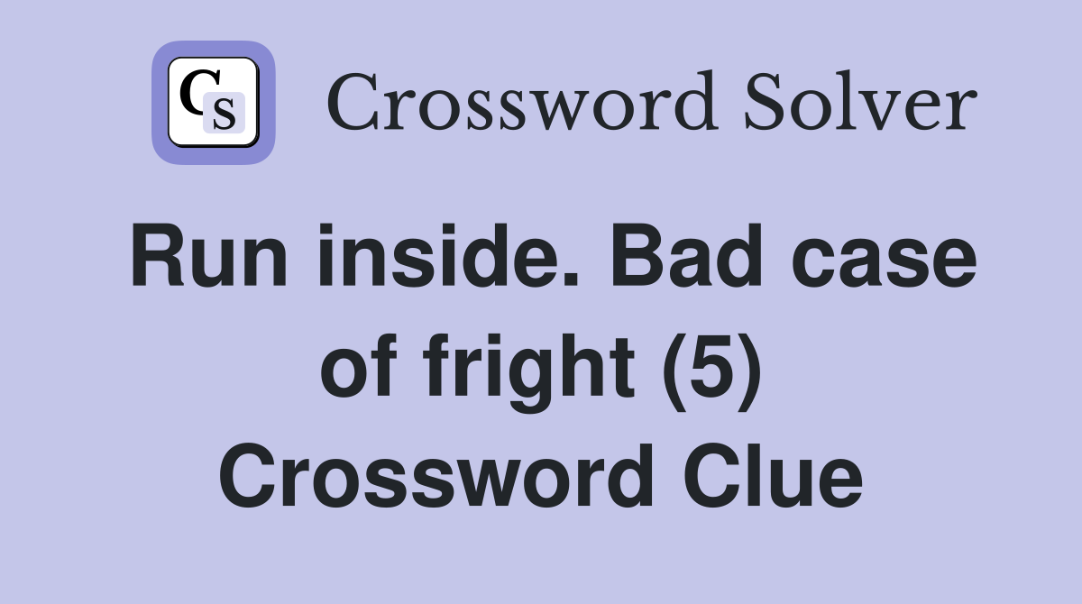 Run inside. Bad case of fright (5) Crossword Clue