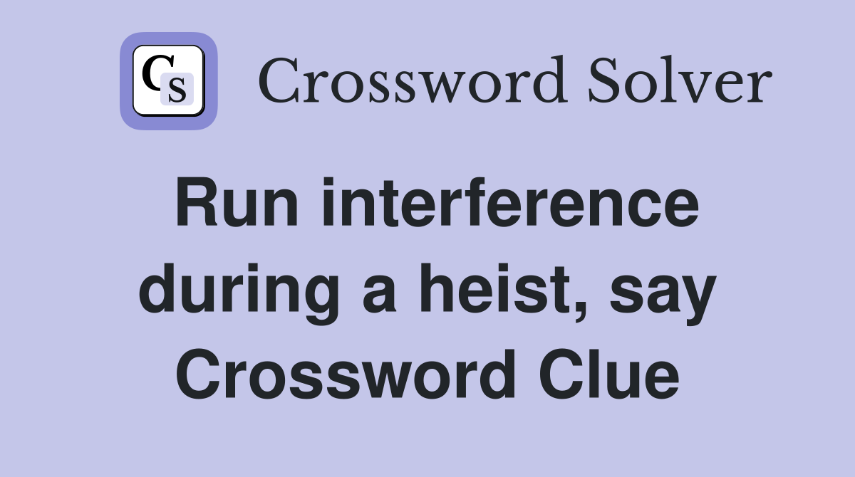 Run interference during a heist, say Crossword Clue