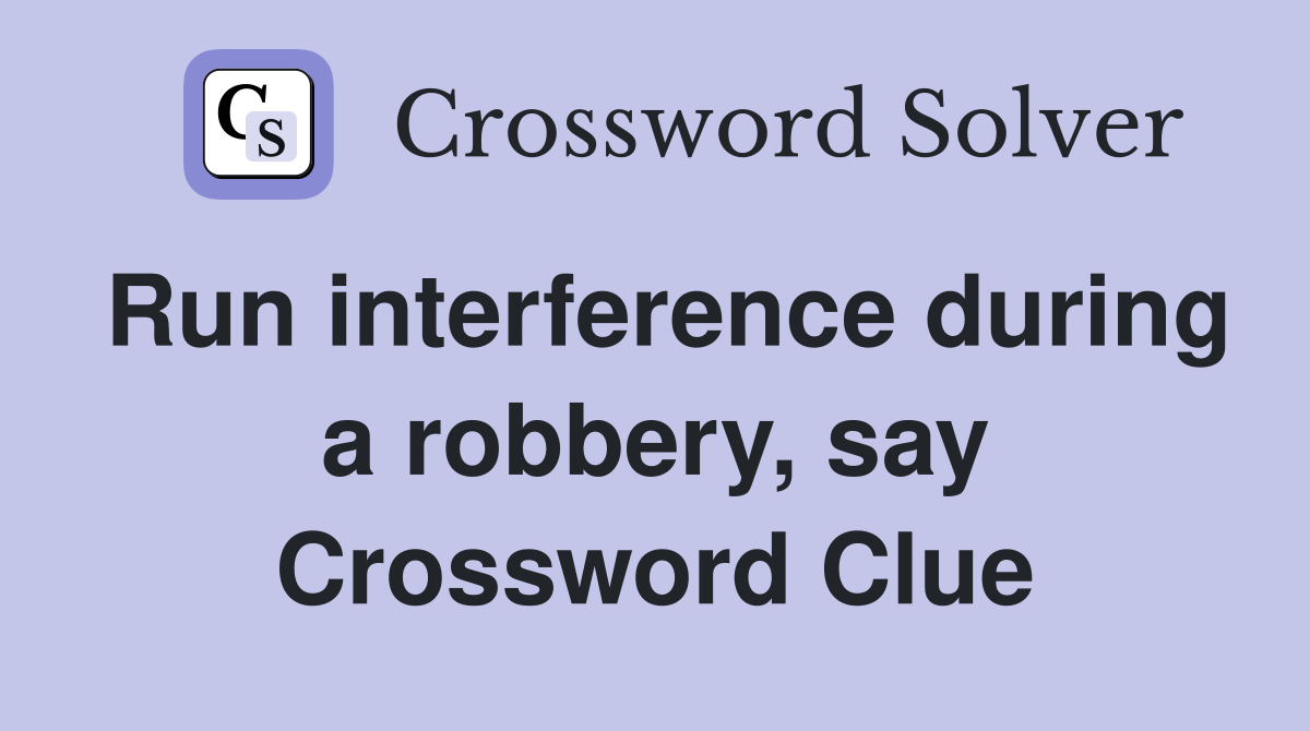 Run interference during a robbery, say Crossword Clue