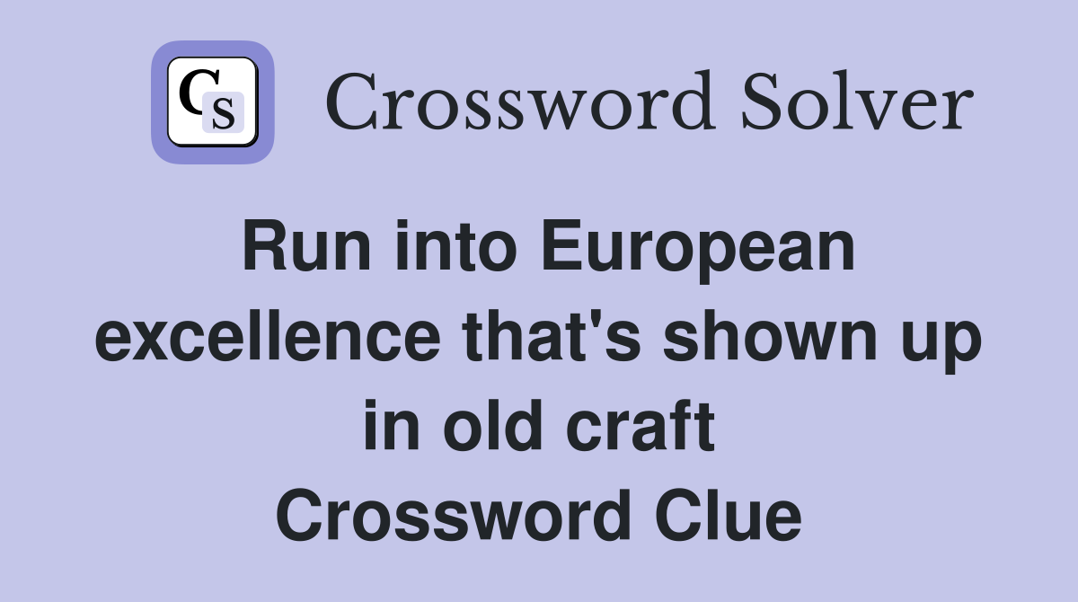 Run into European excellence that's shown up in old craft Crossword Clue