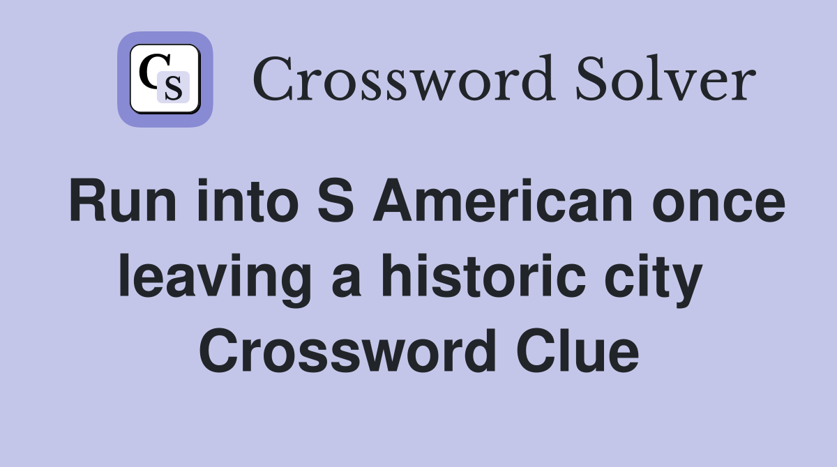 Run into S American once leaving a historic city  Crossword Clue