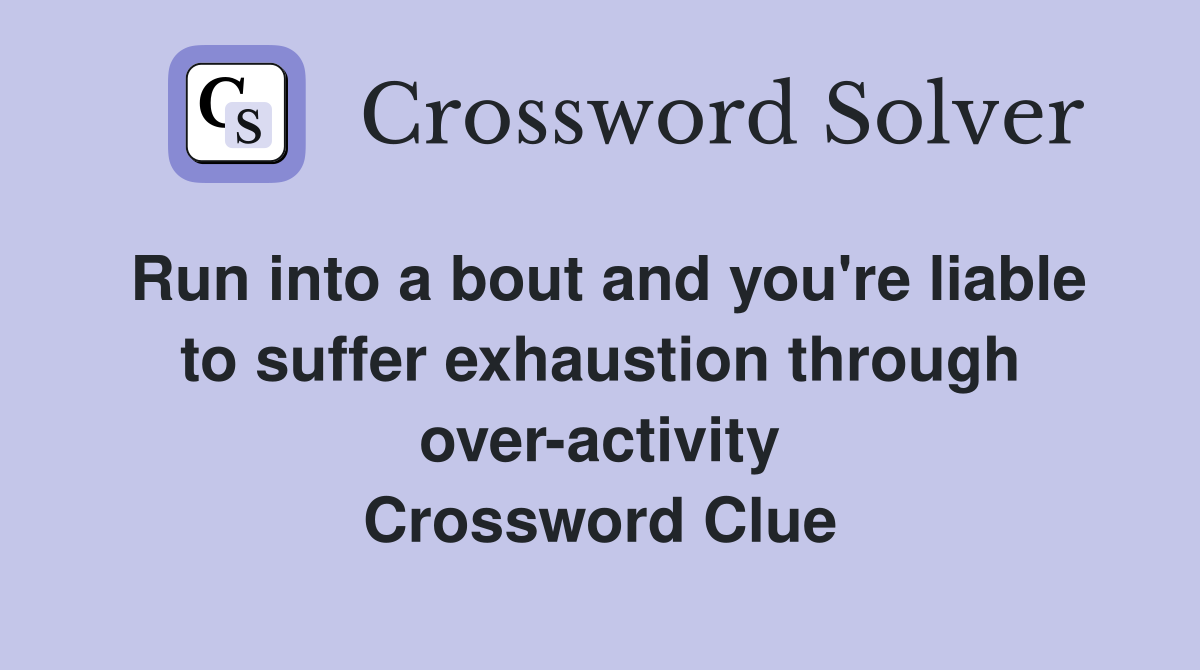 Run into a bout and you're liable to suffer exhaustion through over-activity Crossword Clue