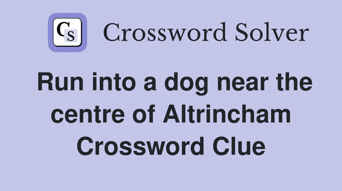 Run into a dog near the centre of Altrincham Crossword Clue