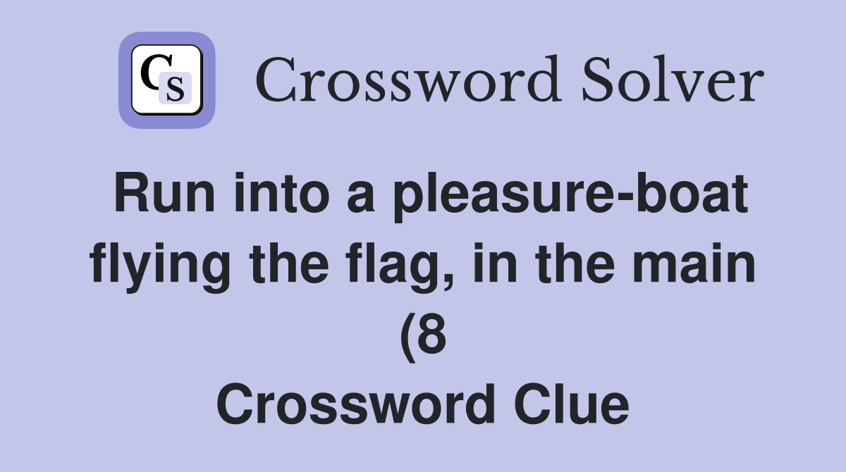 Run into a pleasure boat flying the flag in the main (8) Crossword Run into a pleasure boat flying the flag in the main (8) Crossword