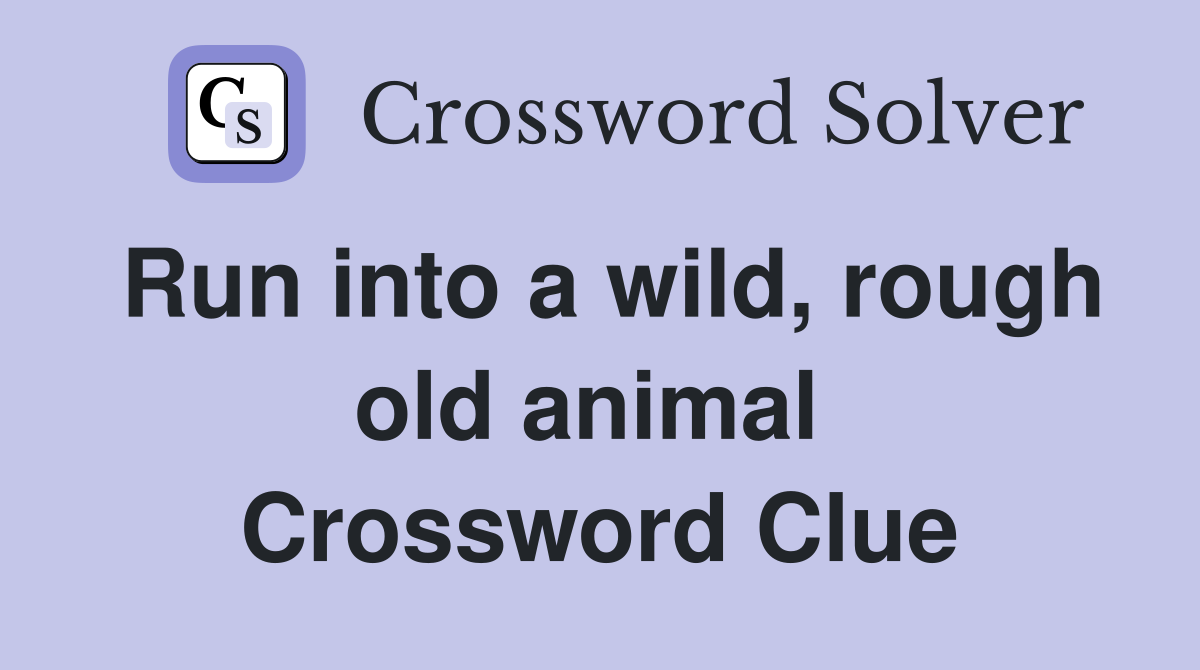 Run into a wild, rough old animal  Crossword Clue