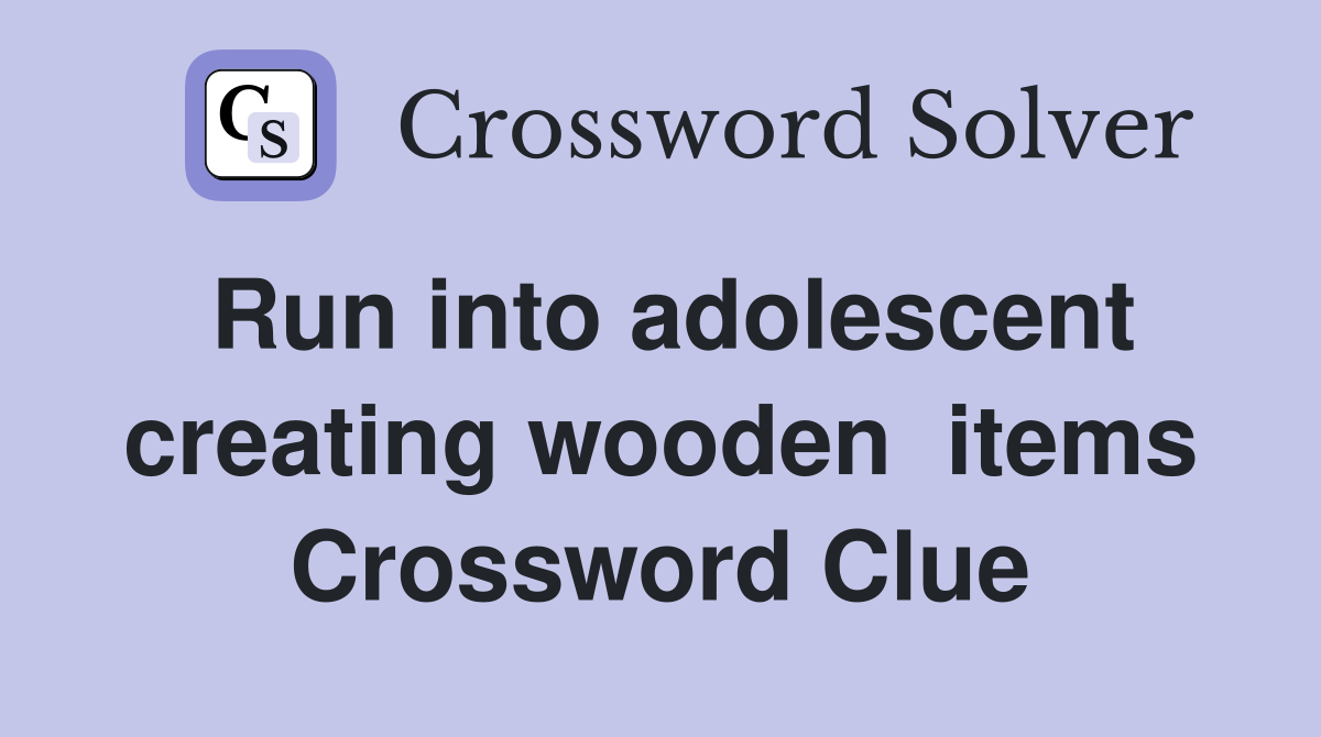 Run into adolescent creating wooden  items Crossword Clue